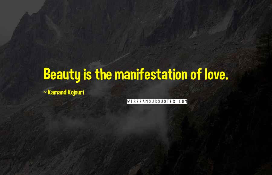 Kamand Kojouri Quotes: Beauty is the manifestation of love.