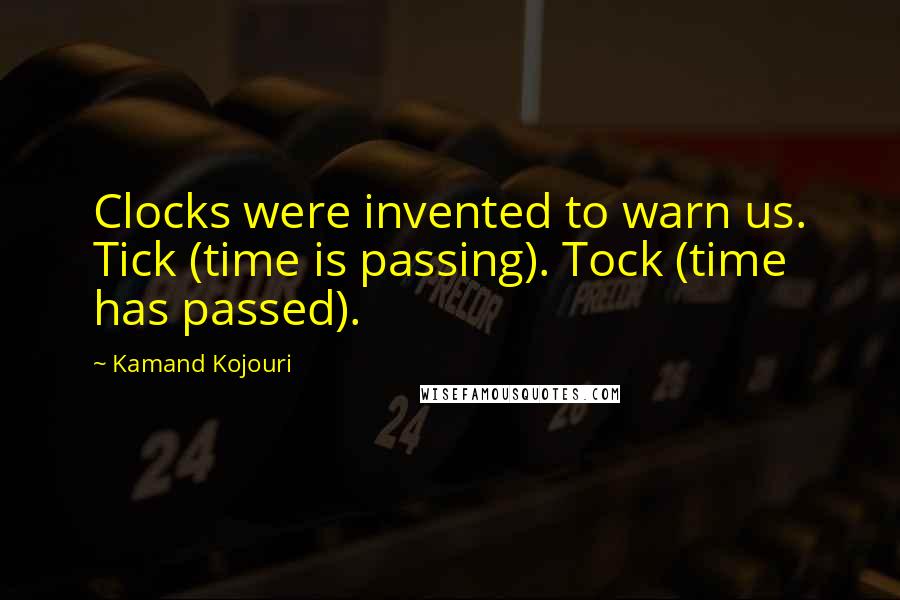 Kamand Kojouri Quotes: Clocks were invented to warn us. Tick (time is passing). Tock (time has passed).