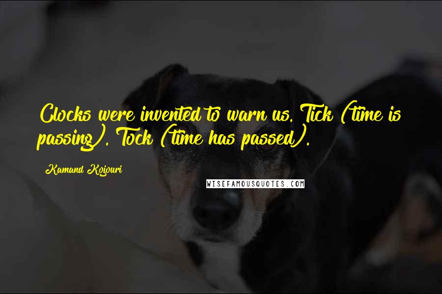 Kamand Kojouri Quotes: Clocks were invented to warn us. Tick (time is passing). Tock (time has passed).