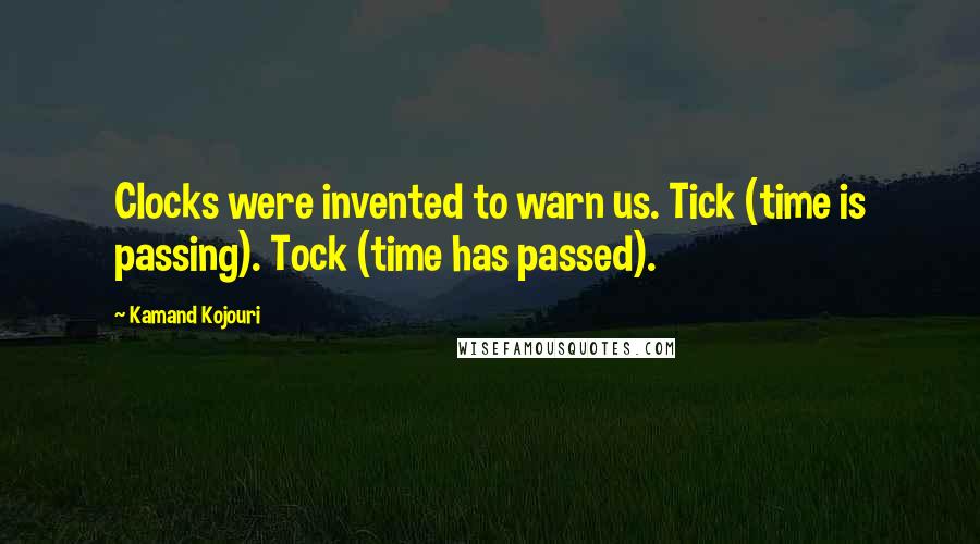 Kamand Kojouri Quotes: Clocks were invented to warn us. Tick (time is passing). Tock (time has passed).
