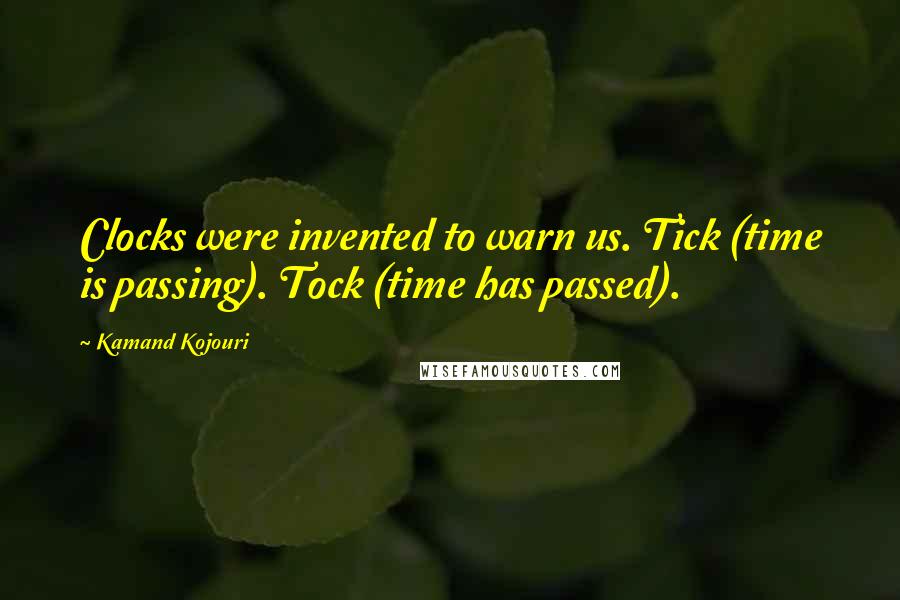 Kamand Kojouri Quotes: Clocks were invented to warn us. Tick (time is passing). Tock (time has passed).