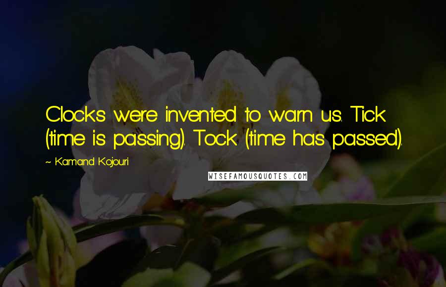 Kamand Kojouri Quotes: Clocks were invented to warn us. Tick (time is passing). Tock (time has passed).