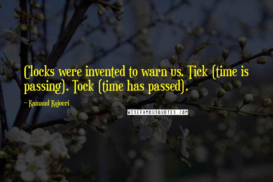 Kamand Kojouri Quotes: Clocks were invented to warn us. Tick (time is passing). Tock (time has passed).