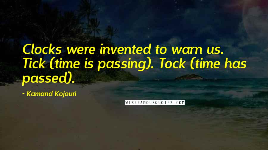 Kamand Kojouri Quotes: Clocks were invented to warn us. Tick (time is passing). Tock (time has passed).