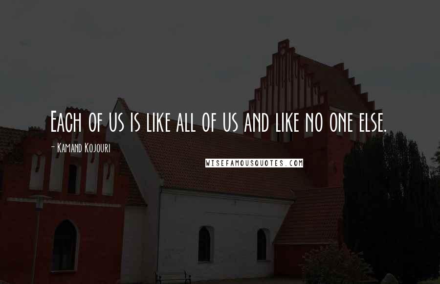 Kamand Kojouri Quotes: Each of us is like all of us and like no one else.