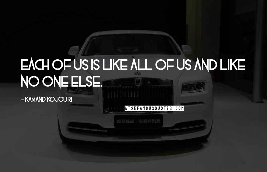 Kamand Kojouri Quotes: Each of us is like all of us and like no one else.