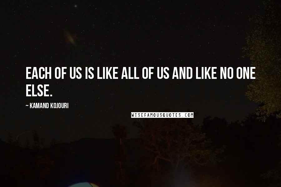 Kamand Kojouri Quotes: Each of us is like all of us and like no one else.