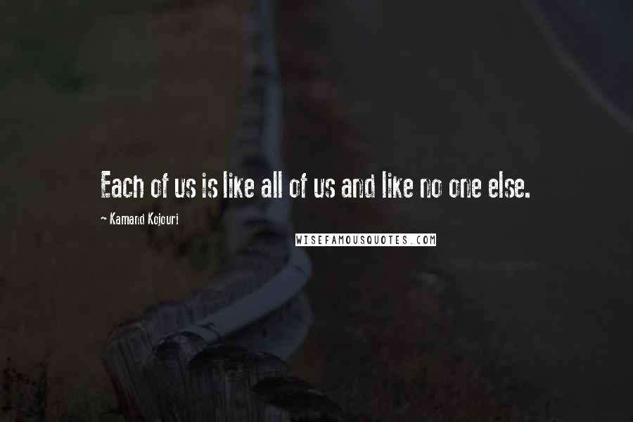 Kamand Kojouri Quotes: Each of us is like all of us and like no one else.