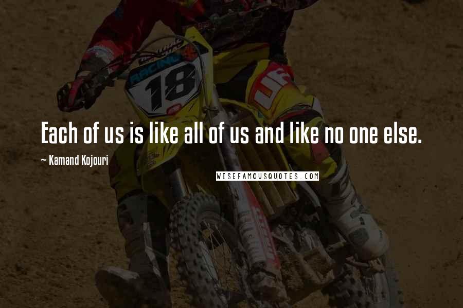 Kamand Kojouri Quotes: Each of us is like all of us and like no one else.