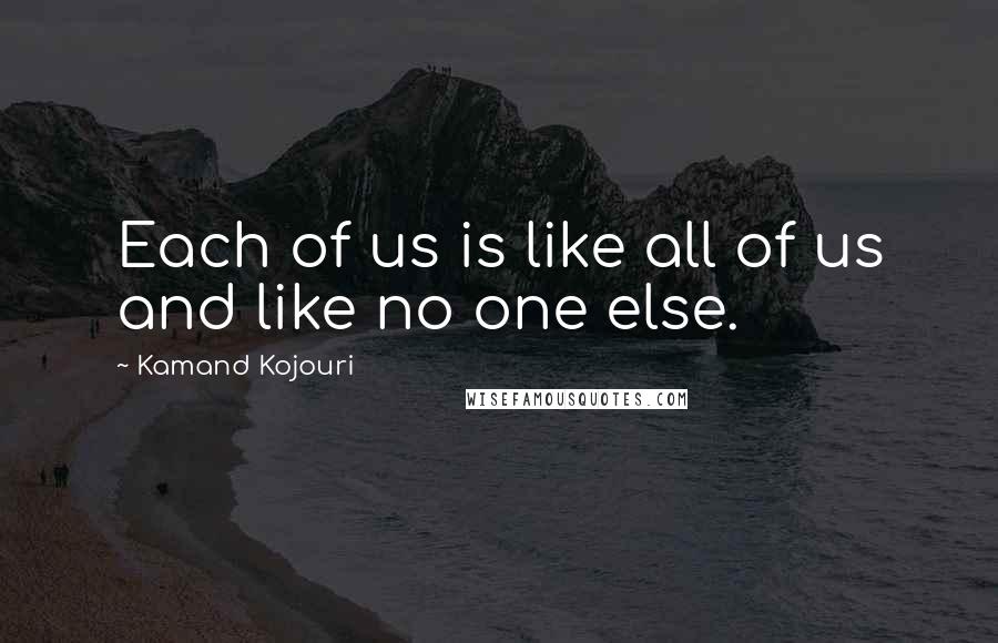 Kamand Kojouri Quotes: Each of us is like all of us and like no one else.