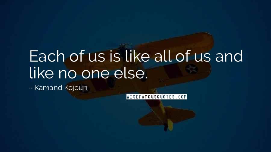 Kamand Kojouri Quotes: Each of us is like all of us and like no one else.