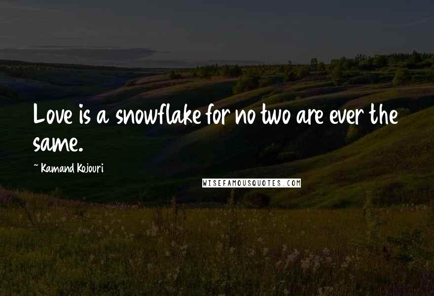 Kamand Kojouri Quotes: Love is a snowflake for no two are ever the same.