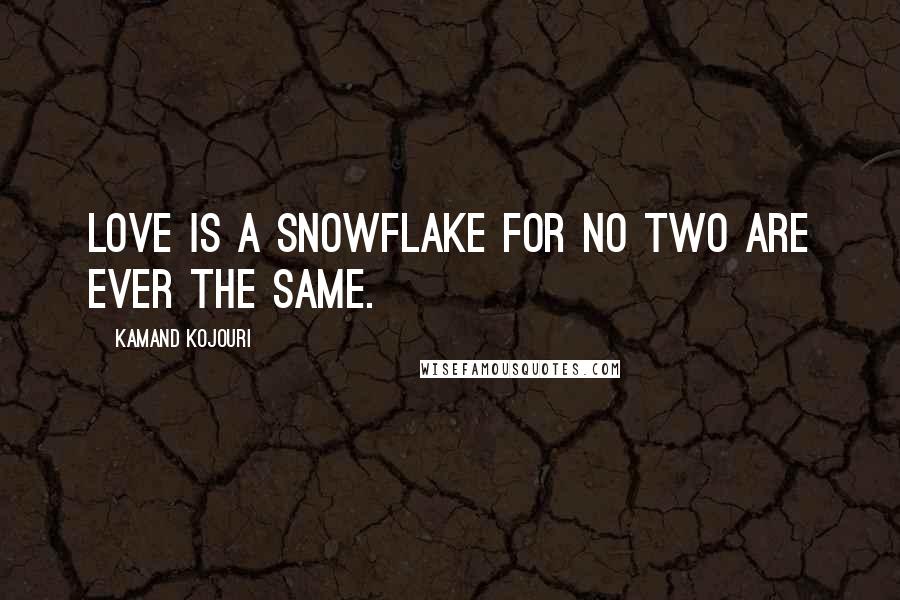 Kamand Kojouri Quotes: Love is a snowflake for no two are ever the same.