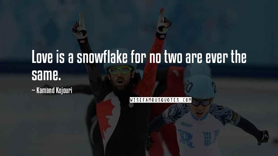 Kamand Kojouri Quotes: Love is a snowflake for no two are ever the same.