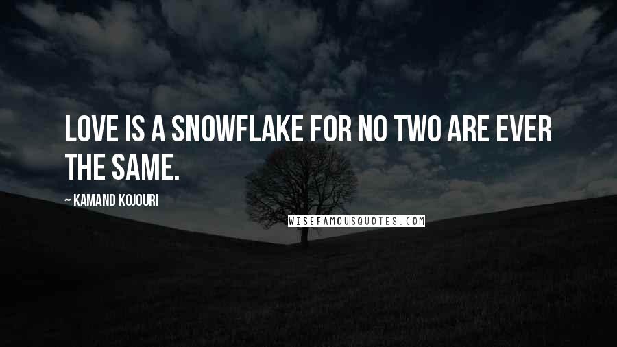 Kamand Kojouri Quotes: Love is a snowflake for no two are ever the same.