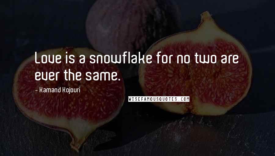 Kamand Kojouri Quotes: Love is a snowflake for no two are ever the same.