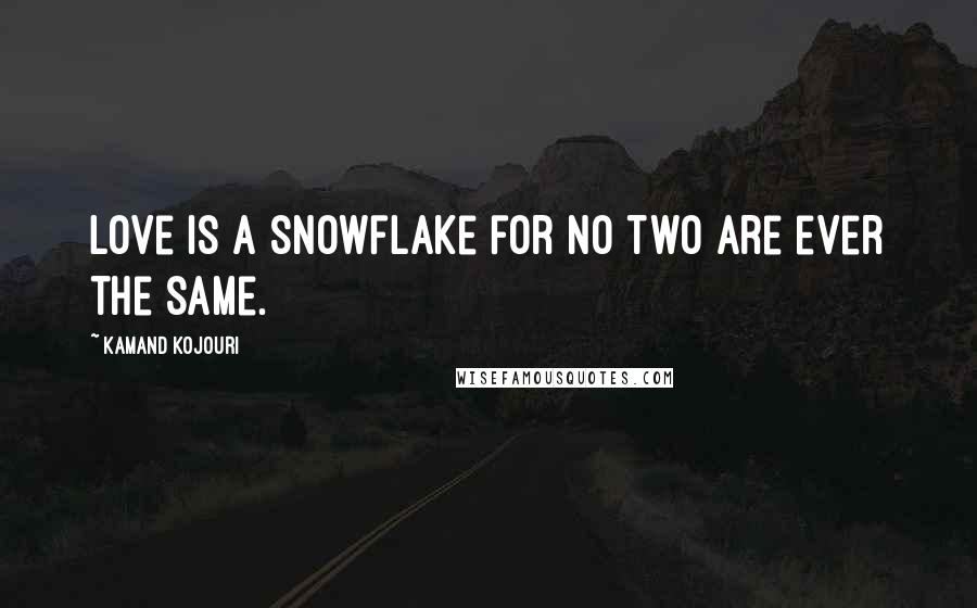 Kamand Kojouri Quotes: Love is a snowflake for no two are ever the same.