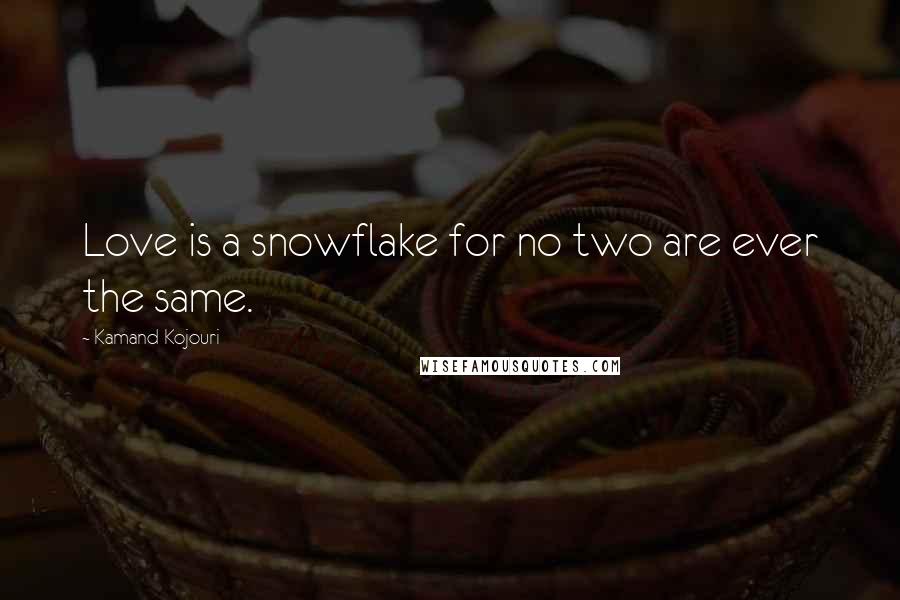 Kamand Kojouri Quotes: Love is a snowflake for no two are ever the same.