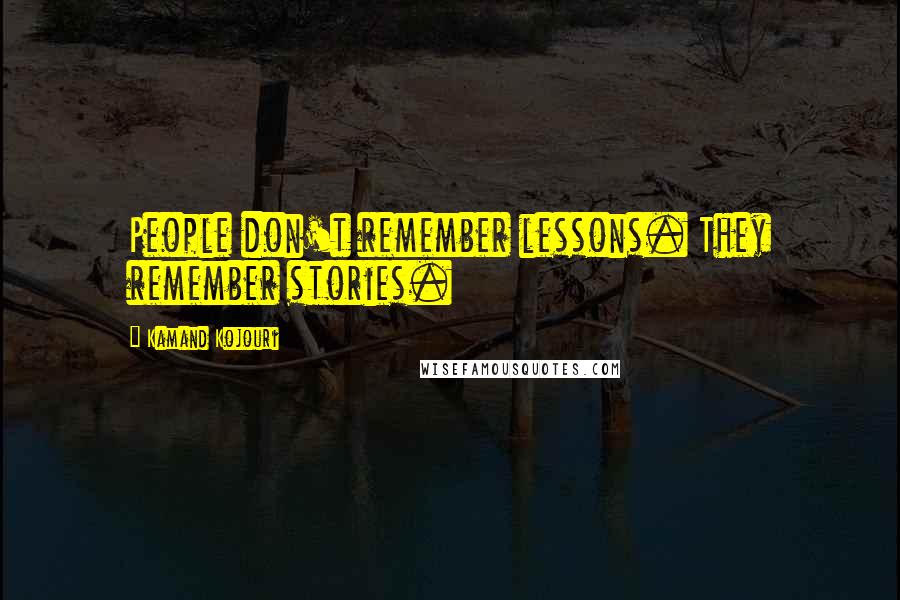 Kamand Kojouri Quotes: People don't remember lessons. They remember stories.