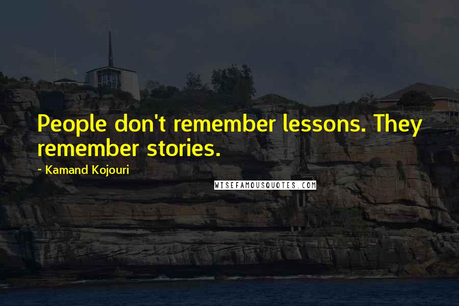 Kamand Kojouri Quotes: People don't remember lessons. They remember stories.