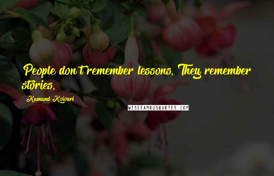 Kamand Kojouri Quotes: People don't remember lessons. They remember stories.