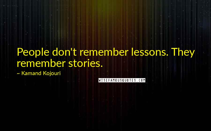 Kamand Kojouri Quotes: People don't remember lessons. They remember stories.