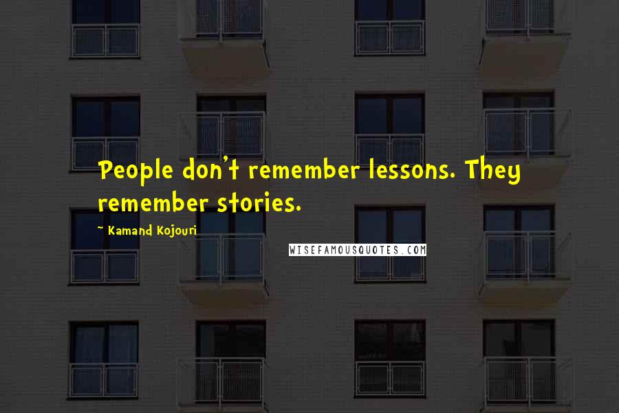 Kamand Kojouri Quotes: People don't remember lessons. They remember stories.