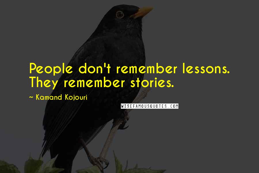 Kamand Kojouri Quotes: People don't remember lessons. They remember stories.