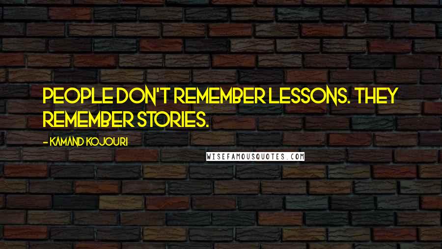 Kamand Kojouri Quotes: People don't remember lessons. They remember stories.