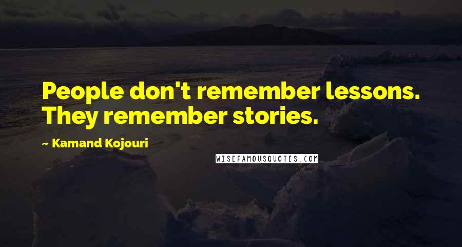 Kamand Kojouri Quotes: People don't remember lessons. They remember stories.