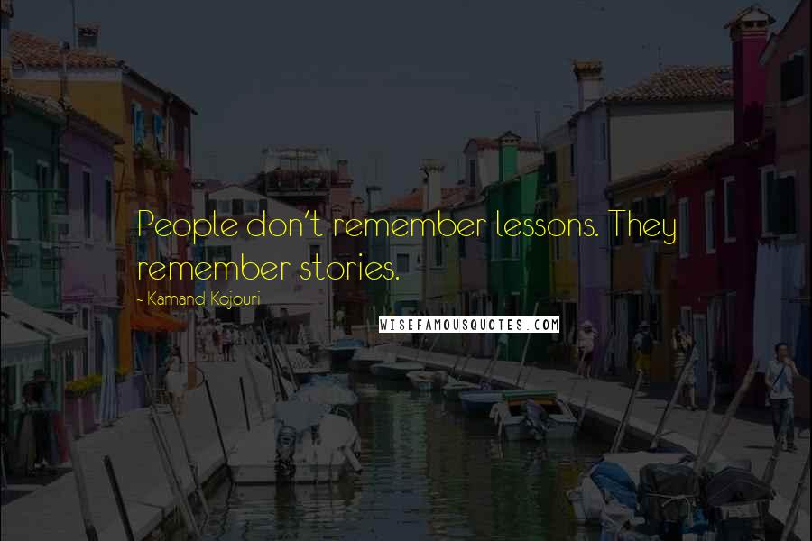 Kamand Kojouri Quotes: People don't remember lessons. They remember stories.