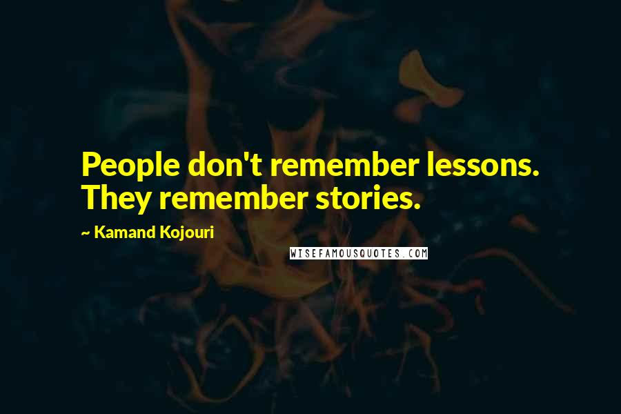 Kamand Kojouri Quotes: People don't remember lessons. They remember stories.