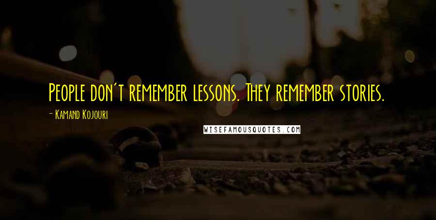 Kamand Kojouri Quotes: People don't remember lessons. They remember stories.