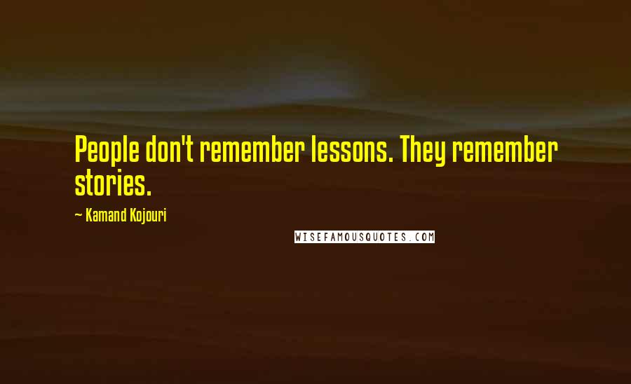 Kamand Kojouri Quotes: People don't remember lessons. They remember stories.