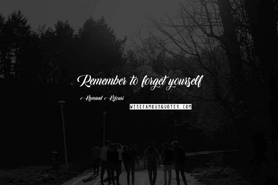 Kamand Kojouri Quotes: Remember to forget yourself