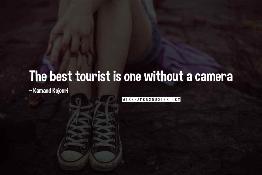 Kamand Kojouri Quotes: The best tourist is one without a camera