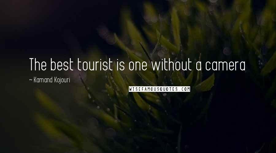 Kamand Kojouri Quotes: The best tourist is one without a camera