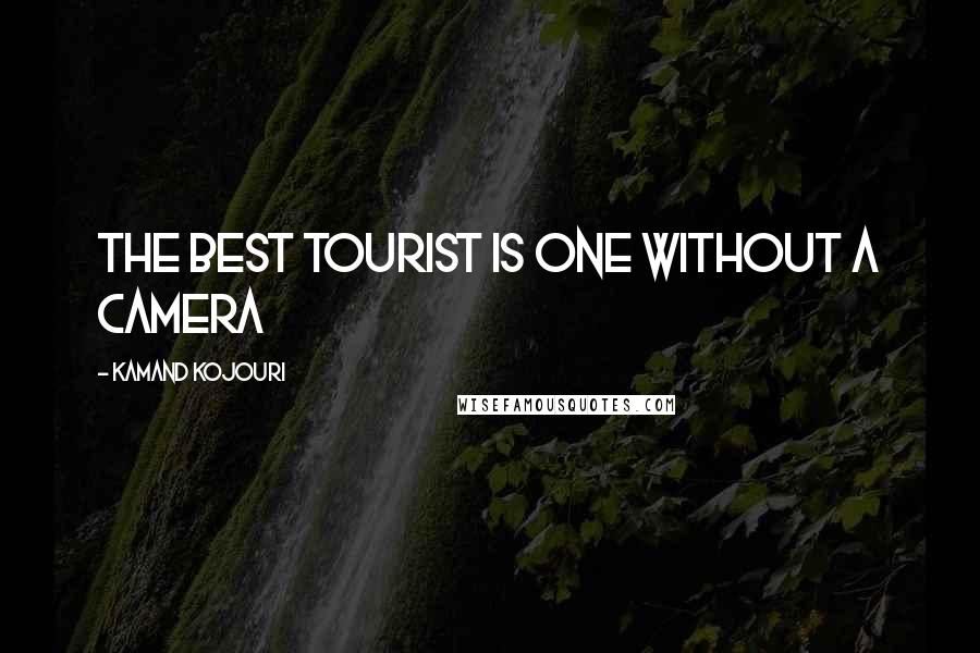 Kamand Kojouri Quotes: The best tourist is one without a camera