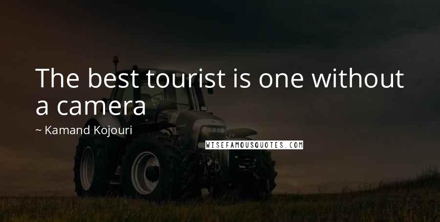 Kamand Kojouri Quotes: The best tourist is one without a camera