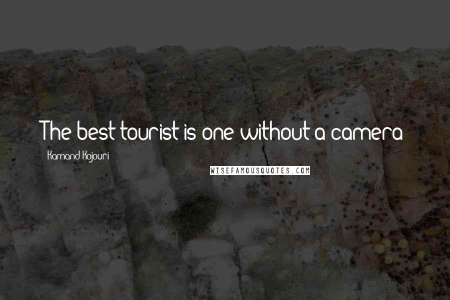Kamand Kojouri Quotes: The best tourist is one without a camera