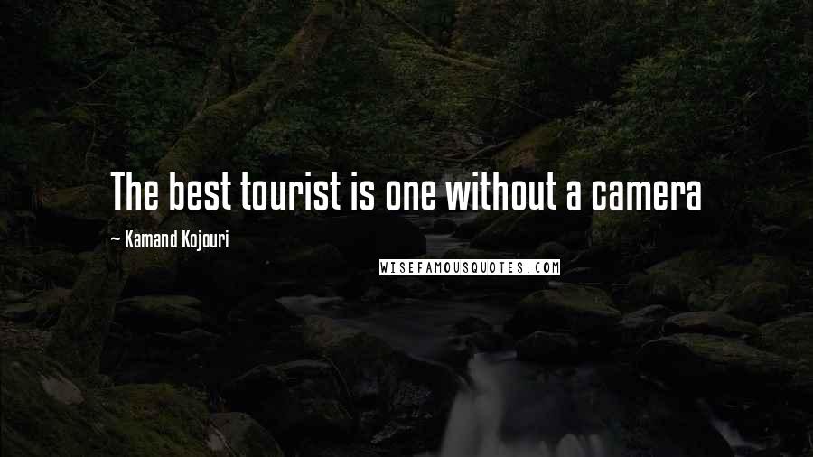 Kamand Kojouri Quotes: The best tourist is one without a camera