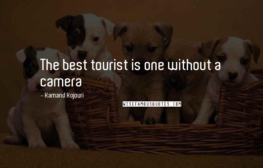 Kamand Kojouri Quotes: The best tourist is one without a camera