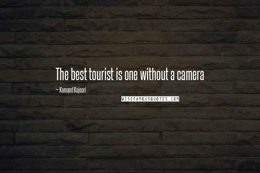 Kamand Kojouri Quotes: The best tourist is one without a camera