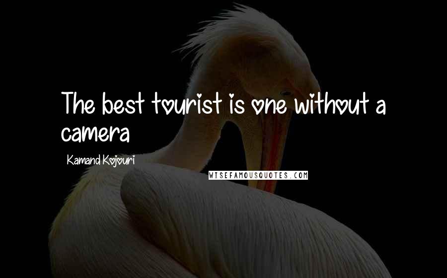 Kamand Kojouri Quotes: The best tourist is one without a camera
