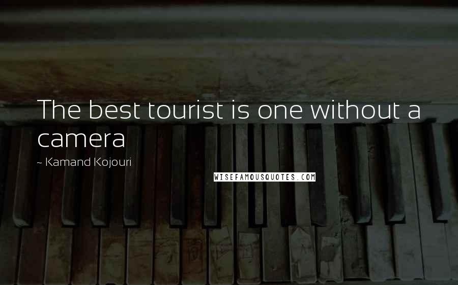 Kamand Kojouri Quotes: The best tourist is one without a camera