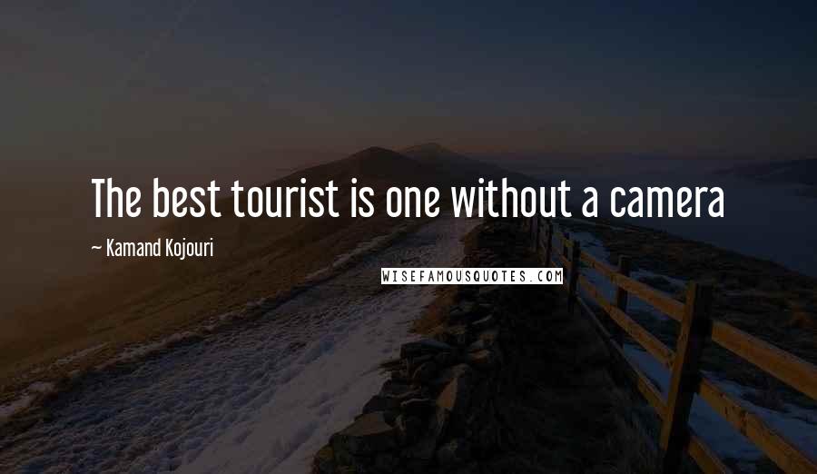 Kamand Kojouri Quotes: The best tourist is one without a camera