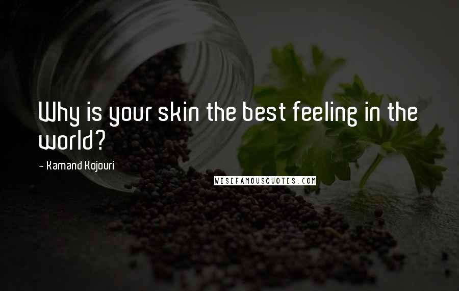 Kamand Kojouri Quotes: Why is your skin the best feeling in the world?