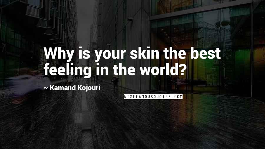 Kamand Kojouri Quotes: Why is your skin the best feeling in the world?