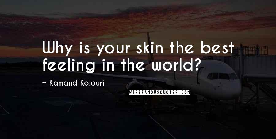 Kamand Kojouri Quotes: Why is your skin the best feeling in the world?