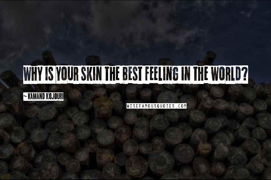 Kamand Kojouri Quotes: Why is your skin the best feeling in the world?